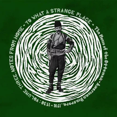 To What A Strange Place - The Music Of The Ottoman-American Diaspora, 1916-1930: Volume Three, Notes From Home