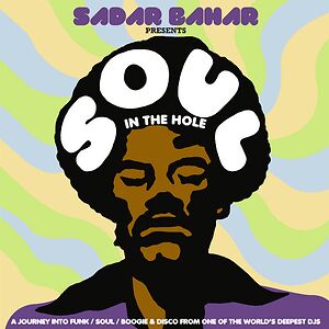 Soul In The Hole (A Journey Into Funk / Soul / Boogie & Disco From One Of The World's Deepest DJs) by Sadar Bahar