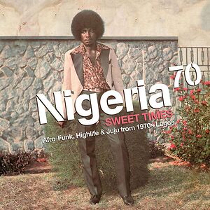 Nigeria 70 (Sweet Times: Afro-Funk, Highlife & Juju From 1970s Lagos) by Various