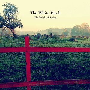 The Weight Of Spring by The White Birch
