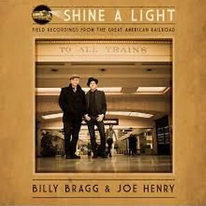Shine A Light : Field Recordings From The Great American Railroad by Billy Bragg