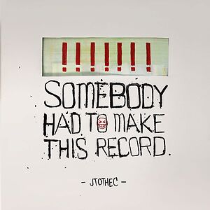 Somebody Had To Make This Record by J to the C