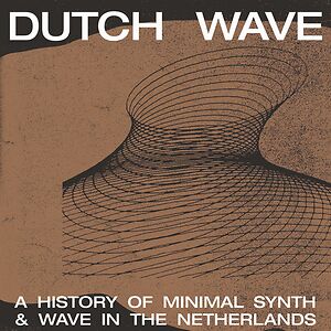 Dutch Wave - A History Of Minimal Synth & Wave In The Netherlands by Various