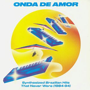 Onda De Amor: Synthesized Brazilian Hits That Never Were (1984-94) by Various