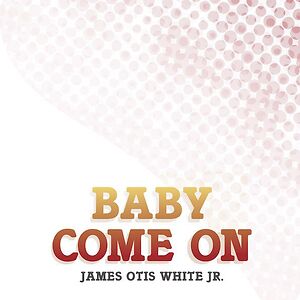 Baby Come On by James Otis White Jr.