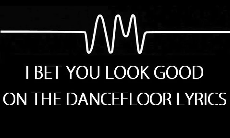 ARCTIC MONKEYS - I BET YOU LOOK GOOD ON THE DANCEFLOOR (LYRICS)